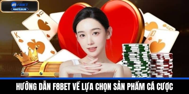 HƯỚNG DẪN F8BET 2 Hướng dẫn F8BET về lựa chọn sản phẩm cá cược
