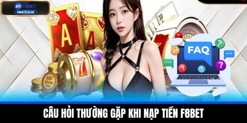 Nạp tiền F8bet 4 Câu hỏi thường gặp khi nạp tiền F8BET